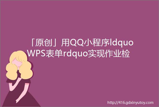 「原创」用QQ小程序ldquoWPS表单rdquo实现作业检查