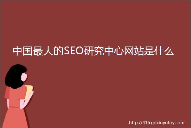 中国最大的SEO研究中心网站是什么