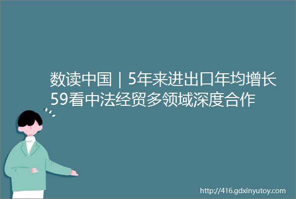 数读中国｜5年来进出口年均增长59看中法经贸多领域深度合作